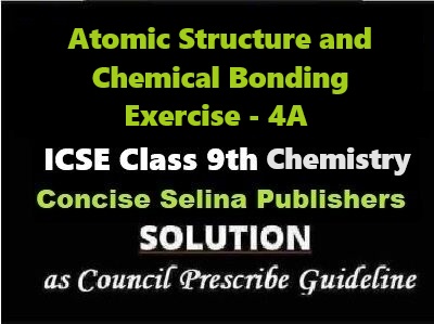 Atomic Structure and Chemical Bonding Exe-4A Chemistry Class-9 ICSE Selina Publishers