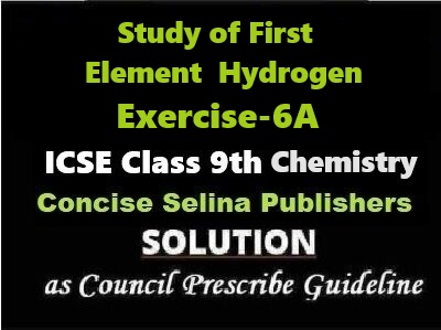 Study of First Element Hydrogen Exe-6A Chemistry Class-9 ICSE Selina Publishers