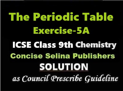 The Periodic Table Exe-5A Chemistry Class-9 ICSE Selina Publishers