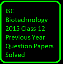 ISC Biotechnology 2015 Class-12 Previous Year Question Papers Solved