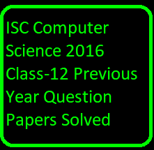 ISC Computer Science 2016 Class-12 Previous Year Question Papers Solved