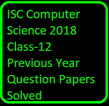 ISC Computer Science 2018 Class-12 Previous Year Question Papers Solved
