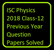 ISC Physics 2018 Class-12 Previous Year Question Papers Solved