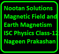 Nootan Solutions Magnetic Field and Earth Magnetism ISC Physics Class-12 Nageen Prakashan