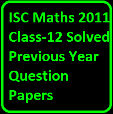 ISC Maths 2011 Class-12 Solved Previous Year Question Papers
