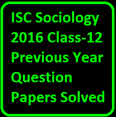 ISC Sociology 2016 Class-12 Previous Year Question Papers Solved