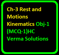 Rest and Motions Kinematics Obj-1 (MCQ-1) HC Verma Solutions Vol-1 Chapter-3