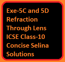 Exe-5C and 5D Refraction Through Lens ICSE Class-10 Concise Selina Solutions