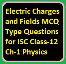 Electric Charges and Fields MCQ Type Questions for ISC Class-12 Ch-1 Physics