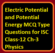 Electric Potential and Potential Energy MCQ Type Questions for ISC Class-12 Ch-3 Physics