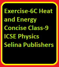Exercise-6C Heat and Energy Concise Class-9 ICSE Physics Selina Publishers