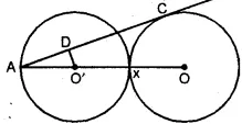(b) In the figure (ii) given below, equal circles with centres O and O’ touch each other at X. OO’ is produced to meet a circle O’ at A. AC is tangent to the circle whose centre is O. O’D is perpendicular to AC. Find the value of : (i) AO′/AO