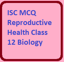 ISC MCQ Reproductive Health Class 12 Biology