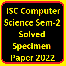 ISC Computer Science Semester-2 Solved Specimen Paper 2022 Class-12