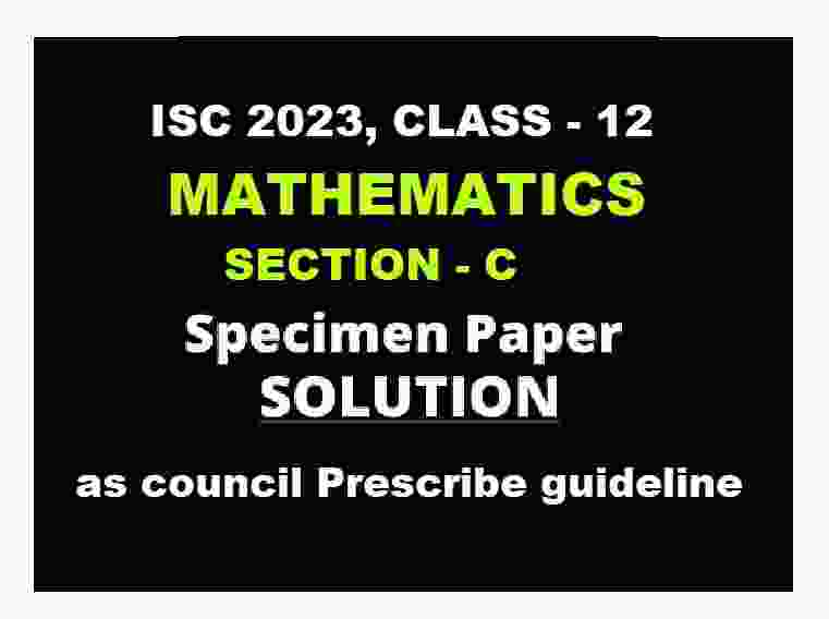 ISC Maths Specimen Paper 2023 Section C Solved for ISC Class-12