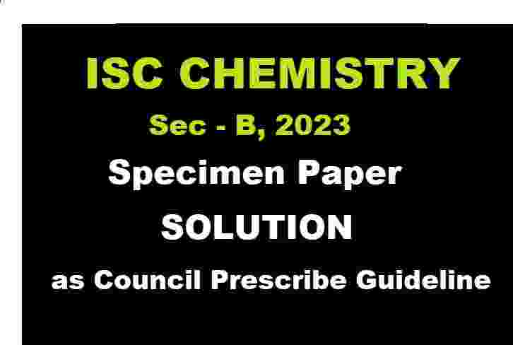 Chemistry Specimen Paper Sec-B 2023 Solved for ISC Class-12