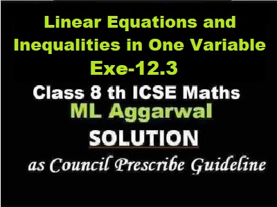 ML Aggarwal Linear Equations and Inequalities in One Variable Exe-12.3 Class 8 ICSE Ch-12 Maths Solutions