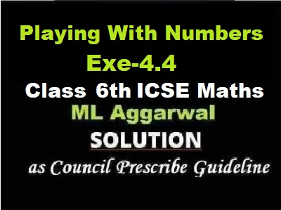 ML Aggarwal Playing With Numbers Exe-4.4 Class 6 ICSE Maths Solutions