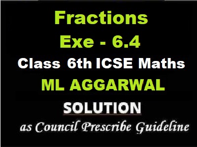 ML Aggarwal Fractions Exe-6.4 Class 6 ICSE Maths Solutions