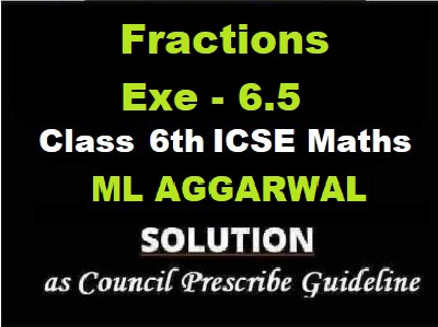 ML Aggarwal Fractions Exe-6.5 Class 6 ICSE Maths Solutions