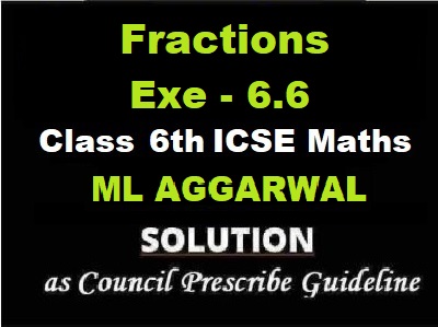 ML Aggarwal Fractions Exe-6.6 Class 6 ICSE Maths Solutions