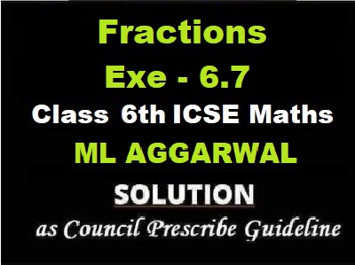 ML Aggarwal Fractions Exe-6.7 Class 6 ICSE Maths Solutions