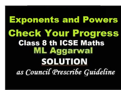ML Aggarwal Exponents and Powers Check Your progress Class 8 ICSE Ch-2 Maths Solutions