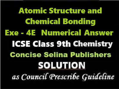 Atomic Structure and Chemical Bonding Exe-4E Numericals Answer Chemistry Class-9 ICSE Selina Publishers