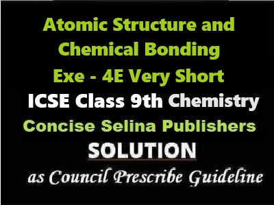 Atomic Structure and Chemical Bonding Exe-4E Very Short Chemistry Class-9 ICSE Selina Publishers