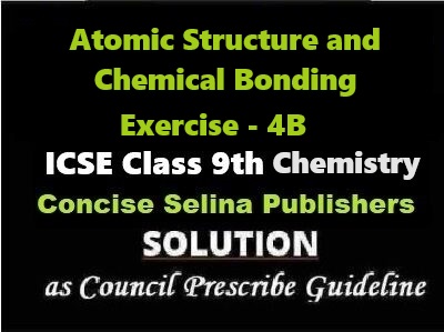 Atomic Structure and Chemical Bonding Exe-4B Chemistry Class-9 ICSE Selina Publishers
