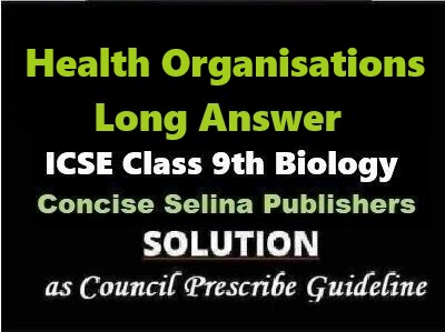 Health Organisations Long Answer Biology Class-9 ICSE Selina Publishers