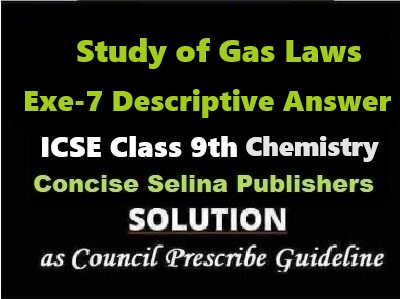 Study of Gas Laws Exe-7 Descriptive Answer Chemistry Class-9 ICSE Selina Publishers
