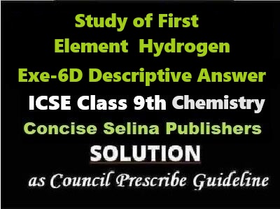 Study of First Element Hydrogen Exe-6D Descriptive Answer Chemistry Class-9 ICSE Selina Publishers