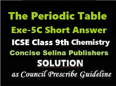 The Periodic Table Exe-5C Short Answer Chemistry Class-9 ICSE Selina Publishers