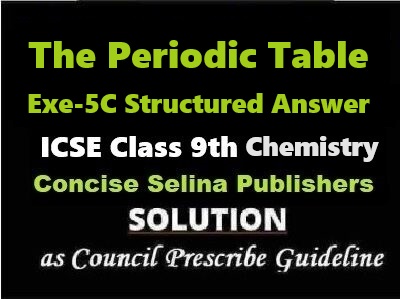 The Periodic Table Exe-5C Structured Answer Chemistry Class-9 ICSE Selina Publishers