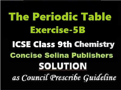 The Periodic Table Exe-5B Chemistry Class-9 ICSE Selina Publishers