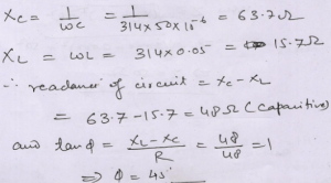 A 50 µF capacitor, a 0.05 H inductor and a 48 Ω resistor are in series with an AC source of emf V = 310 sin 314t Calculate the reactance of the circuit and its character