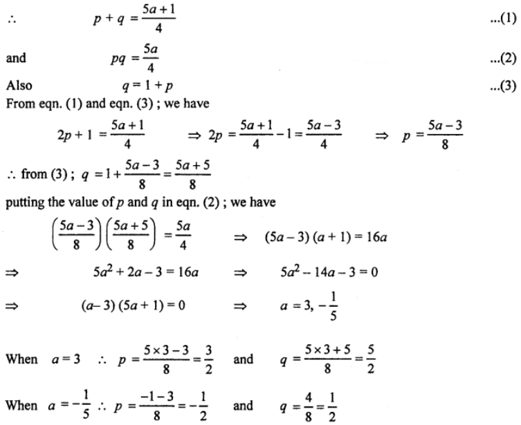 Que-7: (i) The roots of the quadratic equation 4x² – (5a + 1) x + 5a = 0, are p and q. If q = 1 + p, calculate the possible values of a, p and q. 