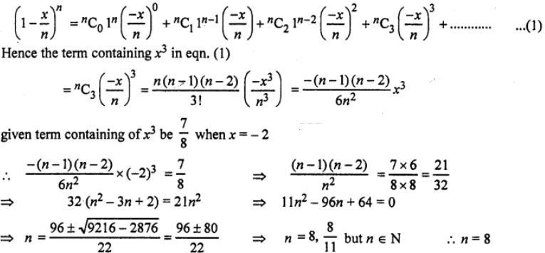 Que-11: Write down in terms of x and n, the term containing x3 in the expansion of [1-(x/n)]^n  by the binomial theorem. If this term equals (7/8) when x = -2, and n is a positive integer, calculate the value of n. 
