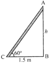 Que-18: A ladder is placed against a wall such that it just reaches the top of the wall. The foot of the ladder is 1.5 m away from the wall and the ladder is inclined at an angle of 60° with the ground. Find the height of the wall. (Given √3 = 1.73)