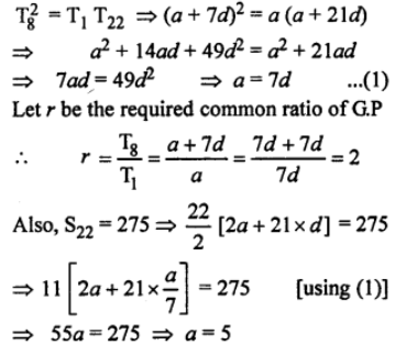 Que-17: The first, english and twenty-second terms of an A.P. are three consecutive terms of a G.P. Find the common ratio of the G.P. Given also that the sum of the first twenty-two terms of the A.P. is 275 , find its first term.