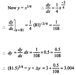 Que-1: Using differentials, find the approximate value of each of the following upto 3 places of decimal. (i) √3 (ii) (15)1/4 (iii) (255)1/4 (iv) (81.5)1/4 (v) (0.0037)1/2 (vi) (0.6)1/2 (vii) (26.57)1/3 (viii) (0.009)1/3 (ix) loge = 4.04, it being given that log104 = 0.6021 and log10 e = 0.4343 (x) loge = 10.02, it being given that loge 10 = 2.3026. 
