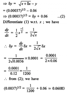 Que-1: Using differentials, find the approximate value of each of the following upto 3 places of decimal. (i) √3 (ii) (15)1/4 (iii) (255)1/4 (iv) (81.5)1/4 (v) (0.0037)1/2 (vi) (0.6)1/2 (vii) (26.57)1/3 (viii) (0.009)1/3 (ix) loge = 4.04, it being given that log104 = 0.6021 and log10 e = 0.4343 (x) loge = 10.02, it being given that loge 10 = 2.3026. 