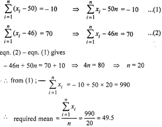 The sum of deviation of set of values x1, x2,…, xn measured from 50 is – 10 and the sum of deviation of values from 46 is 70. Find the value of n and the mean. 