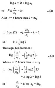 Que-18: The rate of increase of bacteria in a culture is proportional to the number of bacteria present and it is found that the number doubles in 5 hours. Express this mathematically using rate of increase of bacteria with respect to time. Hence, calculate how many times the bacteria may be expected to grow at the end of 15 hours.