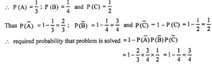 Que-14: (i) A problem in physics is given to three students A, B, C whose chances of Solving it are 1/3, 1/4, 1/2 respectively. Find the probability that the problem will be Solved. (ii) Three persons A, B, C can Solve a problem independently with probabilities 1/3, 1/4 and 1/5. Find the probability that problem is Solved.