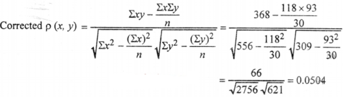 Given n = 30; Σx = 120; Σy = 90; Σx2 = 600 ; Σy2 = 250 and Σxy = 356 Corrected Σx = Given Σx – (Sum of incorrect values) + (Sum of correct values) = 120 – (8 + 12) + (8 + 10) = 118 Corrected Σx2 = 600 – (82 + 122) + (82 + 102) = 556 Corrected Σy = 90 – (10 + 7) + (12 + 8) = 93 Corrected Σy2 = 250 – (102 + 72) + (122 + 82) = 309 Corrected Σxy = 356 – (8 × 10 + 12 × 7) + (8 × 12 + 10 × 8) = 368