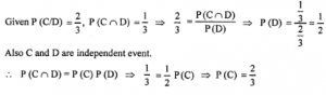 Que-4: Given that C and D are independent and that P(C/D) = 2/3, P(C∩D) = 1/3, find (i) P(C) (ii) P(D)