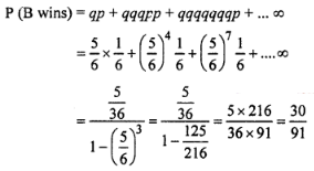Que-24: (i) Three persons A, B, C throw a die in succession in the same order till one of them gets a ‘six’ and wins the game. If A starts the game, find their respective probabilities of winning. (ii) A and B take turn in throwing two dice, the first to throw 9 being awarded. Show that if A has the first throw, their chances of winning are in the ratio 9 : 8.