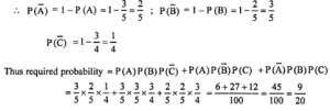 Que-28: Three peopled, B and C have probabilities 3/5, 2/5 and 3/4 respectively of hitting a target with a rifle shot. Calculate the probability of there being exactly 2 hits if each A, B and C fires once at the target. A, B and C decide to participate in a contest in which each fires once and the first to hit the target receive a prize of ₹ 94. If they agree to fire in the order A, B and then C, calculate how much of ₹ 94 prize money each should contribute so that this game is fair.
